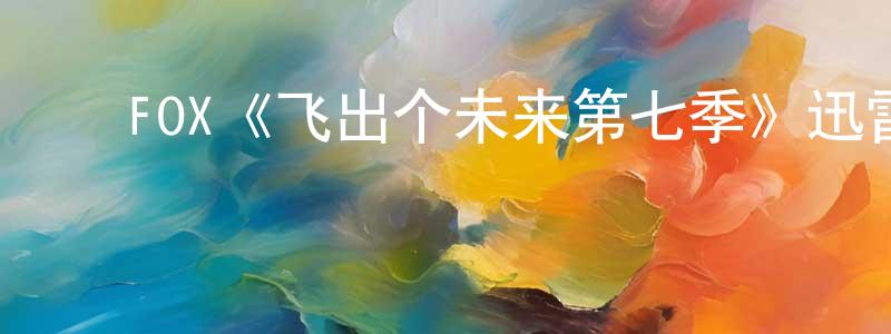 ﻿FOX《飞出个未来第七季》迅雷下载/在线观看/百度云-动漫/卡通-美剧天堂 ﻿陈广琳的blog